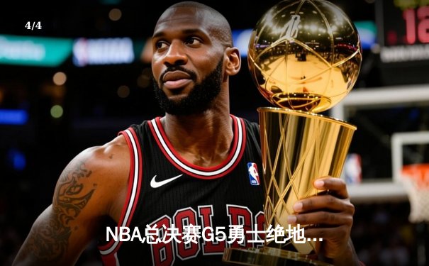 NBA总决赛G5勇士绝地反击，库里狂砍43分率队夺赛点 - 4