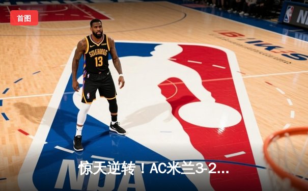 惊天逆转！AC米兰3-2绝杀巴黎圣日耳曼，欧冠死亡之组现乱局