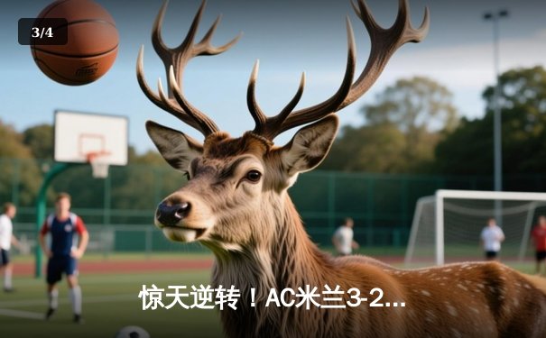 惊天逆转！AC米兰3-2绝杀巴黎圣日耳曼，欧冠死亡之组现乱局 - 3