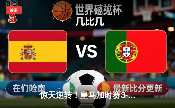 惊天逆转！皇马加时赛3-2绝杀拜仁，第15次挺进欧冠决赛