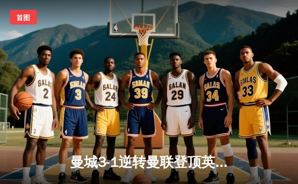 曼城3-1逆转曼联登顶英超，哈兰德双响改写曼市德比格局