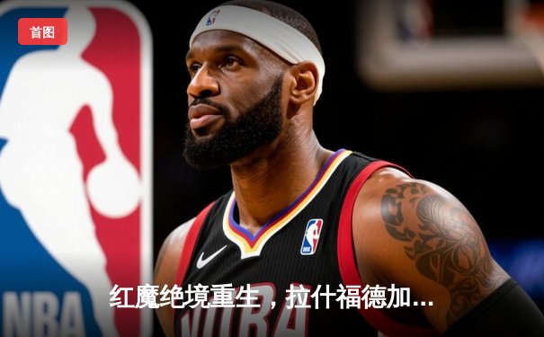 红魔绝境重生，拉什福德加时赛绝杀助曼联逆转巴萨晋级