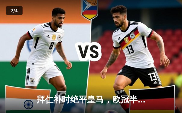 拜仁补时绝平皇马，欧冠半决赛首回合上演进球大战 - 2